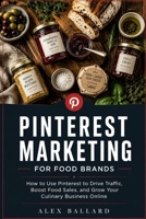 Pinterest Marketing for Food Brands: How to Use Pinterest to Drive Traffic, Boost Food Sales, and Grow Your Culinary Business Online B0H3DZV53R Book Cover