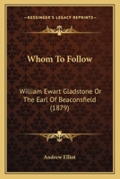 Whom To Follow: William Ewart Gladstone Or The Earl Of Beaconsfield 1437364675 Book Cover