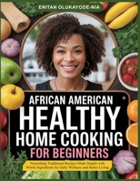 AFRICAN AMERICAN HEALTHY HOME COOKING FOR BEGINNERS: Nourishing Traditional Recipes Made Simple with Whole Ingredients for Daily Wellness and Better Living B0G6TMWC4V Book Cover