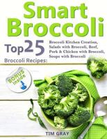 Smart Broccoli: Top 25 Broccoli Recipes: Broccoli Kitchen Creation, Salads with Broccoli, Beef, Pork & Chicken with Broccoli, Soups with Broccoli 1720877076 Book Cover