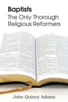 Baptists, the Only Thorough Religious Reformers 1579786006 Book Cover