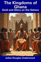 The Kingdoms of Ghana: Gold and Glory on the Sahara B0F439WVZG Book Cover