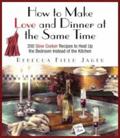 How to Make Love and Dinner at the Same Time: 200 Slow Cooker Recipes to Heat Up the Bedroom Instead of the Kitchen 1595436154 Book Cover