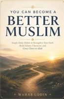 You Can Become a Better Muslim: Simple Daily Habits to Strengthen Your Faith, Build Islamic Character, and Grow Closer to Allah B0HDLDMYGL Book Cover