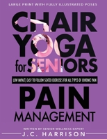 Chair Yoga For Pain Management: Senior’s Low Impact, Easy To Follow Seated Exercises To Help Manage Arthritis, Fibromyalgia, Back Aches, Shoulder ... Minutes A Day (Chair Exercises for Seniors) 1998241319 Book Cover