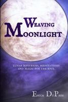 Weaving Moonlight: Lunar Mysteries, Meditations, and Magic for the Soul 0692284508 Book Cover