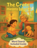 The Crate Means Wait: Educational Hybrid Story + Puzzle Book All in 1 | Easy to Read Print About Dogs for Kids | Activity Book | Ages 3-7 | Lesson on Patience | 8.5x11 | 10 Word Searches B0FXYW4W22 Book Cover