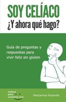Soy Celiaco �y Ahora Que Hago?: Guia de Preguntas Y Respuestas Para Vivir Feliz Sin Gluten 1540876101 Book Cover