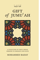 GIFT of JUMUʿAH: A Collection of Forty Friday Sermons to Enhance Our Faith 0995078726 Book Cover