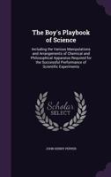 The Boy's Playbook of Science: Including the Various Manipulations and Arrangements of Chemical and Philosophical Apparatus Required for the Successful Performance of Scientific Experiments 1511883480 Book Cover