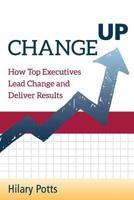 Change Up: How Top Executives Lead Change and Deliver Results 1726772004 Book Cover