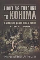 FIGHTING THROUGH TO KOHIMA: A Memoir of War in India and Burma 1844150038 Book Cover