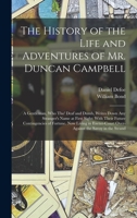 The History of the Life and Adventures of Mr. Duncan Campbell: A Gentleman, Who Tho' Deaf and Dumb, Writes Down Any Stranger's Name at First Sight: ... Over-Against the Savoy in the Strand 1017124396 Book Cover