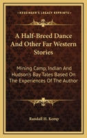 A Half-Breed Dance, and Other Far Western Stories: Mining Camp, Indian and Hudson's Bay Tales Based on the Experiences of the Author 1171715315 Book Cover