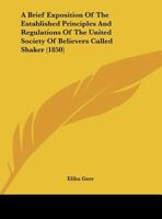 A Brief Exposition Of The Established Principles And Regulations Of The United Society Of Believers Called Shaker 1437447422 Book Cover