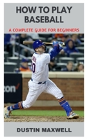 How to Play Baseball: A Complete Guide for Beginners B0BT7FYZ5M Book Cover