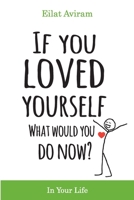 If You Loved Yourself, What Would You Do Now?: How to not hate yourself and feel better about yourself in your mind body and health, sex, money, food, work and parenting. 1082334642 Book Cover
