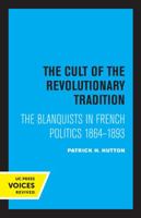 The Cult of the Revolutionary Tradition: The Blanquists in French Politics, 1864 - 1893 0520306260 Book Cover