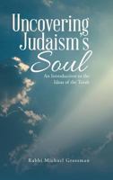 Uncovering Judaism's Soul: An Introduction to the Ideas of the Torah 1483465691 Book Cover