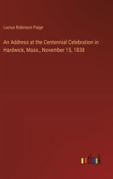 An Address at the Centennial Celebration in Hardwick, Mass., November 15, 1838 3385570301 Book Cover