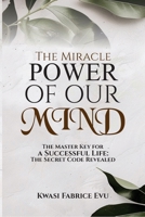 The Miracle Power Of Our Mind: The Master Key For A Successful Life: The Secret Code Revealed B0H9H7GWG2 Book Cover