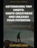 "Astonishing Tiny Habits: Ignite Greatness and Unleash Your Potential" B0C7TCPD6R Book Cover