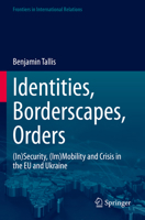 Identities, Borderscapes, Orders: (In)Security, (Im)Mobility and Crisis in the EU and Ukraine (Frontiers in International Relations) 3031232518 Book Cover