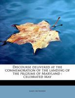 Discourse Delivered at the Commemoration of the Landing of the Pilgrims of Maryland: Celebrated May 0530150468 Book Cover