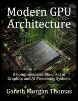 Modern GPU Architecture: A Comprehensive Blueprint of Graphics and AI Processing Systems (GPU Expert Engineering: Mastering Design, Programming, and Optimization) B0F9X4T2RJ Book Cover