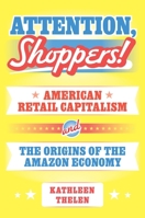 Attention, Shoppers!: American Retail Capitalism and the Origins of the Amazon Economy 0691266514 Book Cover