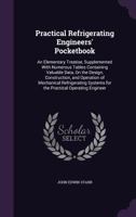 Practical Refrigerating Engineers' Pocketbook: An Elementary Treatise, Supplemented with Numerous Tables Containing Valuable Data, on the Design, Construction, and Operation of Mechanical Refrigeratin 135885436X Book Cover