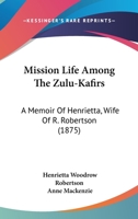 Mission Life Among The Zulu-Kafirs: A Memoir Of Henrietta, Wife Of R. Robertson 116560213X Book Cover