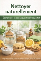 Nettoyer naturellement : Économique et écologique, le combo parfait: Méthodes, astuces et routines complètes pour une maison propre, saine et respectueuse de l’environnement B0GNLJDTJJ Book Cover