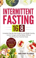 Intermittent Fasting 16/8: Complete Step-By-Step Guide to Lose Weight Quickly, Control Hunger and Feel Better Without Sacrificing Your Favorite Foods. Meal Plans with more than 70 Delicious Recipes! 1080429778 Book Cover