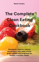 The Complete Clean Eating Cookbook: Ketogenic cleanse, restore metabolism with tasty whole-grain recipes and programs for healthy everyday meals 1801757860 Book Cover