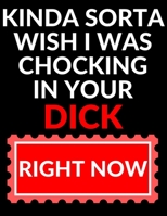 Kinda sort wish I was chocking in your dick. Right now: Funny Romanitc Valentines Day Gifts for Him / Her College-Ruled Paperback Notebook 1659150248 Book Cover