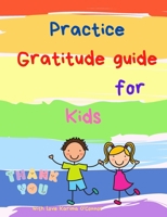 Practice Gratitude guide for Kids: A guide to teach children to practice and cultivate an attitude of gratitude with inspirational quotes 5179321239 Book Cover