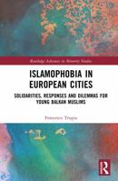 Islamophobia in European Cities: Solidarities, Responses and Dilemmas for Young Balkan Muslims (Routledge Advances in Minority Studies) 1032964804 Book Cover