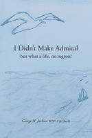 I Didn't Make Admiral: but what a life, no regrets! 1039197167 Book Cover