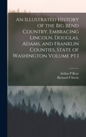 An Illustrated History of the Big Bend Country, Embracing Lincoln, Douglas, Adams, and Franklin Counties, State of Washington Volume pt.1 1015895492 Book Cover