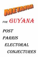 Metanoia for Guyana: Post Parris Electoral Conjectures 1490716513 Book Cover