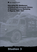 Educating the Middlemen: A Political and Economic History of Statutory Cocoa Marketing in Nigeria, 1936-1947 3879975876 Book Cover