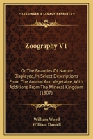 Zoography V1: Or The Beauties Of Nature Displayed, In Select Descriptions From The Animal And Vegetable, With Additions From The Mineral Kingdom 1165165732 Book Cover