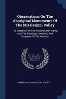 Observations On The Aboriginal Monuments Of The Mississippi Valley: The Character Of The Ancient Earth-works, And The Structure, Contents, And Purposes Of The Mounds 1016636717 Book Cover