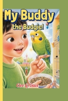 My Buddy the Budgie!: A Kid’s How-To Book on Feeding, Playing, and Talking with Your Bird (Because every pet needs a friend—and every child can be one!”) B0FQJXTQRY Book Cover