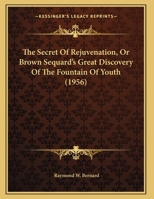 The Secret Of Rejuvenation, Or Brown Sequard's Great Discovery Of The Fountain Of Youth 125898542X Book Cover