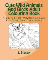 Cute Wild Animals And Birds Adult Colouring Book: A Variety Of Wildlife Images For Your Own Creativity 1523274840 Book Cover