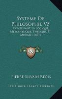 Systeme de Philosophie V5: Contenant La Logique, Metaphysique, Physique Et Morale (1691contenant La Logique, Metaphysique, Physique Et Morale (16 1166206572 Book Cover