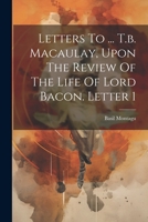 Letters to ... T.B. Macaulay, Upon the Review of the Life of Lord Bacon. Letter 1 1377185133 Book Cover