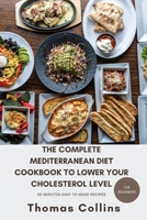 THE COMPLETE MEDITERRANEAN DIET COOKBOOK TO LOWER YOUR CHOLESTEROL LEVEL FOR BEGINNERS: A guide to lower your cholesterol level naturally and easy to make 30-mins heart healthy tasty recipes B0CQV314LS Book Cover